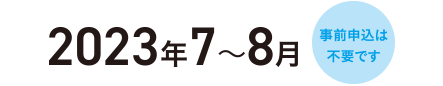 2023年7～8月　事前申込は不要です。